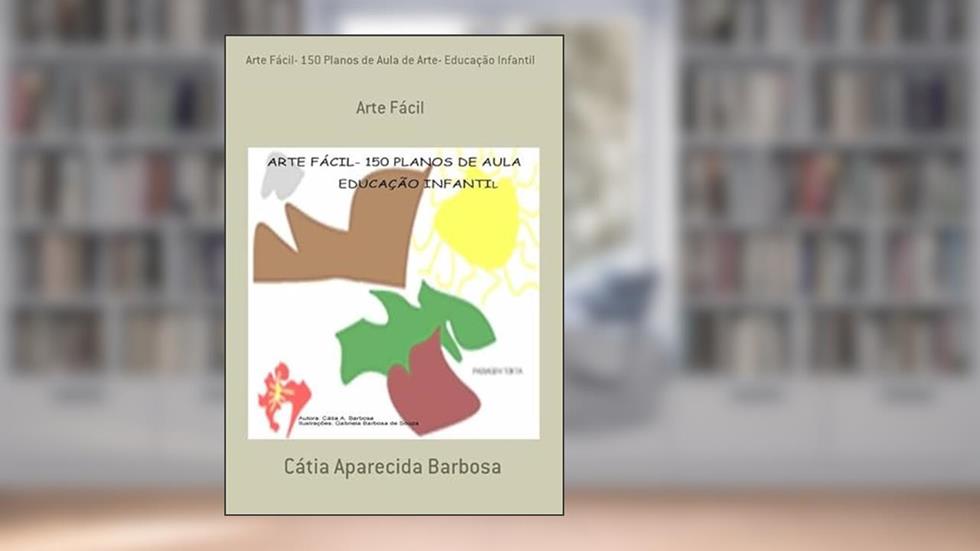 Arte Fácil- 150 Planos de Aula de Arte- Educacao Infantil, do autor Cátia Aparecida Barbosa