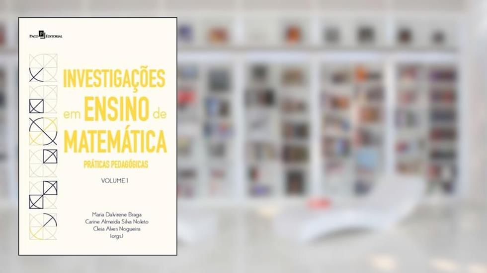 Investigações em Ensino de Matemática: Práticas Pedagógicas (Volume 1), do autor Maria Dalvirene Braga; Carine Almeida Silva Noleto; Cleia Alves Nogueira