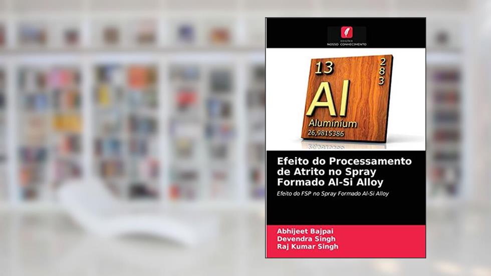 Efeito do Processamento de Atrito no Spray Formado Al-Si Alloy: Efeito do FSP no Spray Formado Al-Si Alloy, do autor Abhijeet Bajpai; Devendra Singh; Raj Kumar Singh