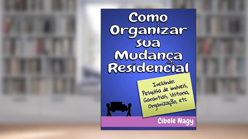 Como Organizar sua Mudança Residencial: Incluindo: Organização, Pesquisa de Imóveis, Garantias, Vistoria, etc, do autor Cibele Nagy