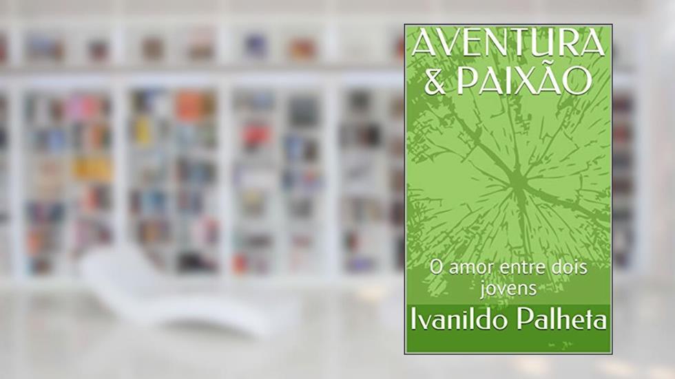 AVENTURA & PAIXÃO: O amor entre dois jovens, do autor Ivanildo Palheta