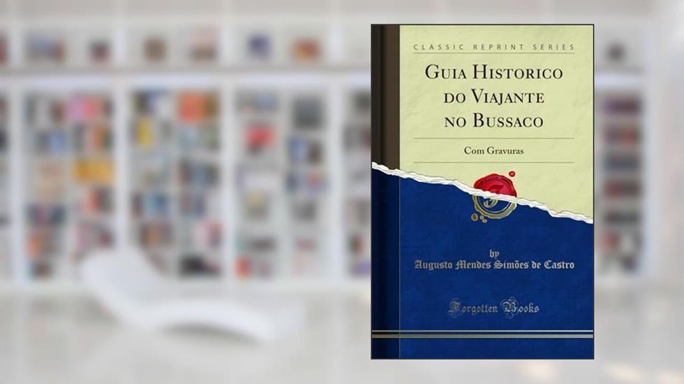 Guia Historico do Viajante no Bussaco: Com Gravuras (Classic Reprint), do autor Augusto Mendes Simões de Castro