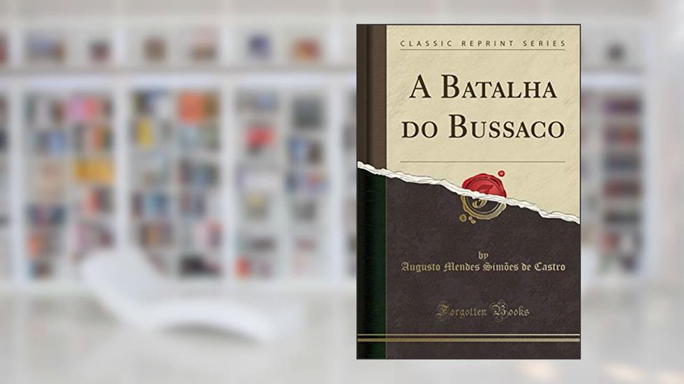 A Batalha do Bussaco (Classic Reprint), do autor Augusto Mendes Simões de Castro
