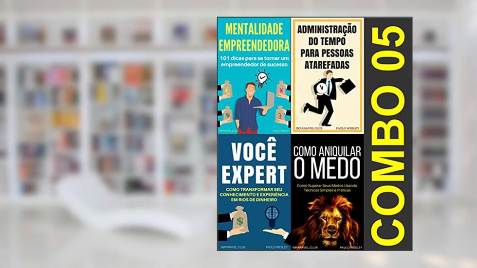 Combo 5: Mentalidade Empreendedora, Administração do Tempo Para Pessoas Atarefadas, Você Expert e Como Aniquilar o Medo (Imparavel.club Combo), do autor Paulo Wesley