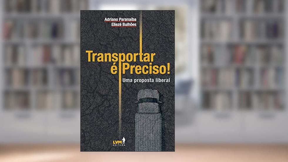 Transportar é preciso! Uma análise liberal sobre os desafios dos transportes no Brasil: uma Proposta Liberal, do autor Adriano Paranaíba; Eliezé Bulhões