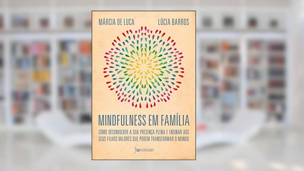 Mindfulness em família: Como desenvolver a presença plena e ensinar a seus filhos valores que podem transformar o mundo, do autor Lúcia Barros; Márcia Luca