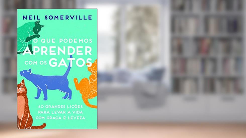 O que Podemos Aprender com os Gatos: 60 Grandes Lições Para Levar a Vida com Graça e Leveza, do autor Neil Somerville