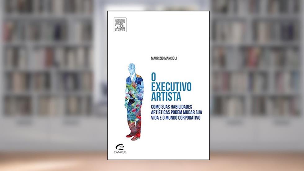 O Executivo Artista. Com Suas Habilidades Artísticas Podem Mudar Sua Vida e o Mundo Corporativo, do autor Maurizio Mancioli