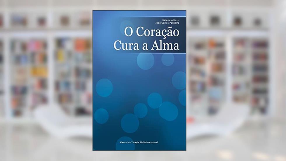 O Coração Cura a Alma: Manual De Terapia Multidimensional, do autor Joao Carlos Paliteiro; Helene Abiassi