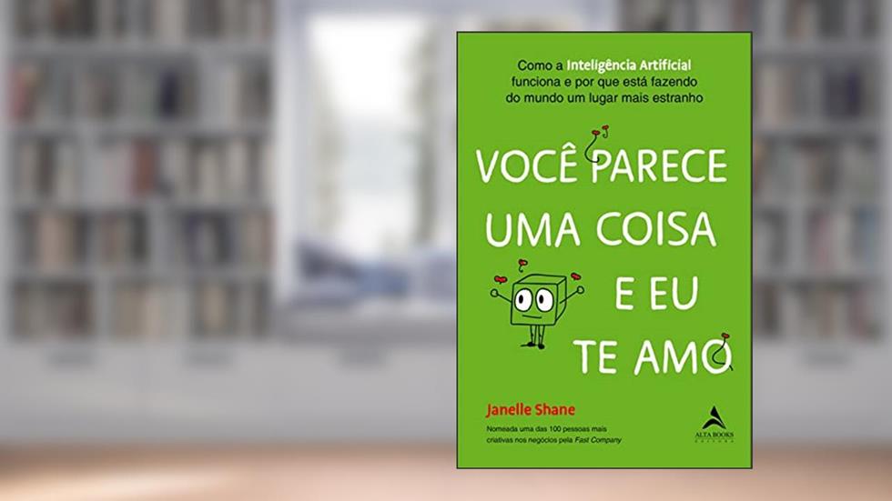Você Parece uma Coisa e eu te amo: Como a Inteligência Artificial Funciona e por que Está Fazendo do Mundo um Lugar Mais Estranho, do autor Janelle Shane