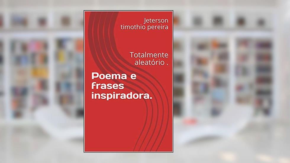Poema e frases inspiradora.: Totalmente aleatório . (poemas e frases Livro 1), do autor Jeterson timothio pereira