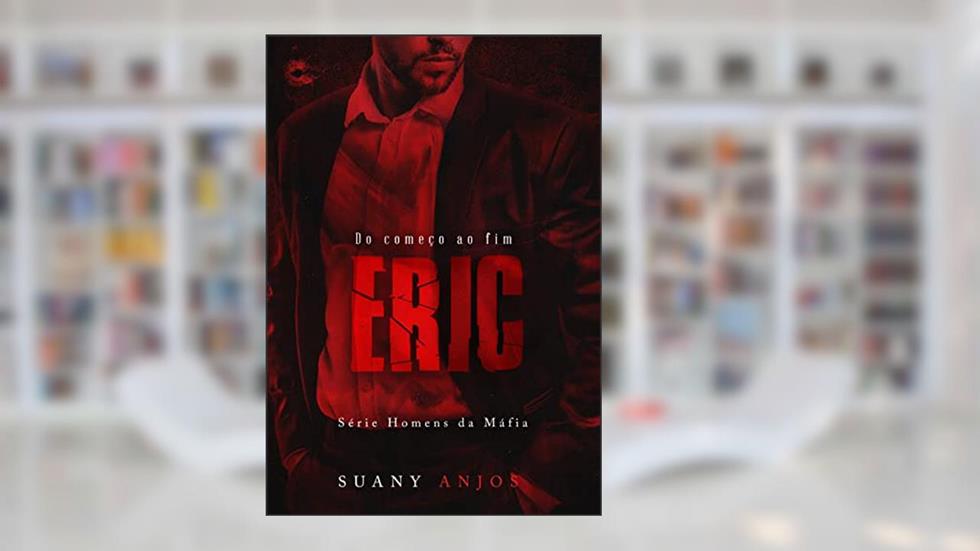 ERIC: DO COMEÇO AO FIM (Homens da Máfia Livro 5), do autor Suany Anjos