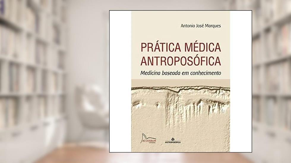 Prática Médica Antroposófica. Medicina Baseada em Conhecimento, do autor Antonio José Marques