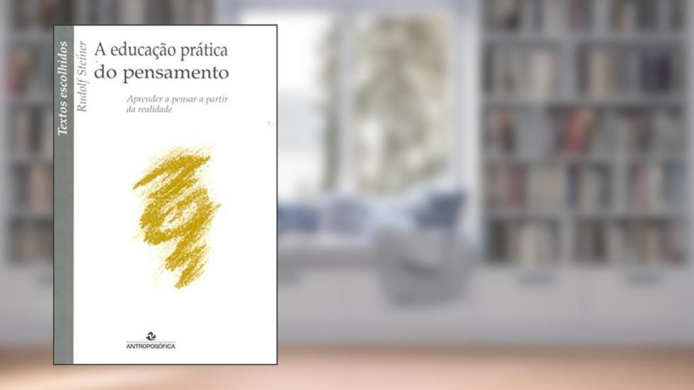 A Educação Prática do Pensamento Aprender a Pensar a Partir da Realidade, do autor Rudolf Steiner