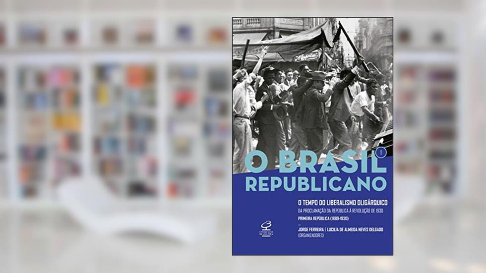 O Brasil Republicano: O tempo do liberalismo oligárquico (Vol. 1): Da Proclamação da República à Revolução de 1930, do autor Jorge Ferreira; Lucilia de Almeida Neves Delgado