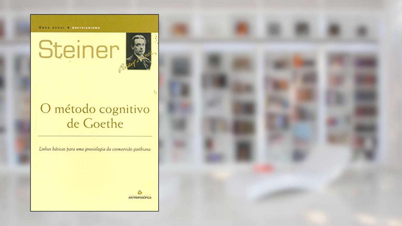 O Método Cognitivo de Goethe. Linhas Básicas Para Uma Gnosiologia da Cosmovisão Goethiana, do autor Rudolf Steiner