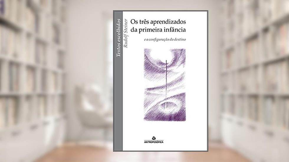 Três Aprendizados Da Primeira Infância, Os: E A Configuração Do Destino - Coleção Textos Escolhidos, do autor Rudolf Steiner