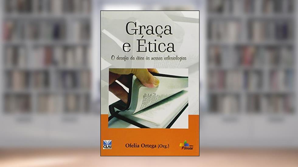 Graça e Ética. O Desafio da Ética às Nossas Eclesiologias, do autor Ofélia Ortega