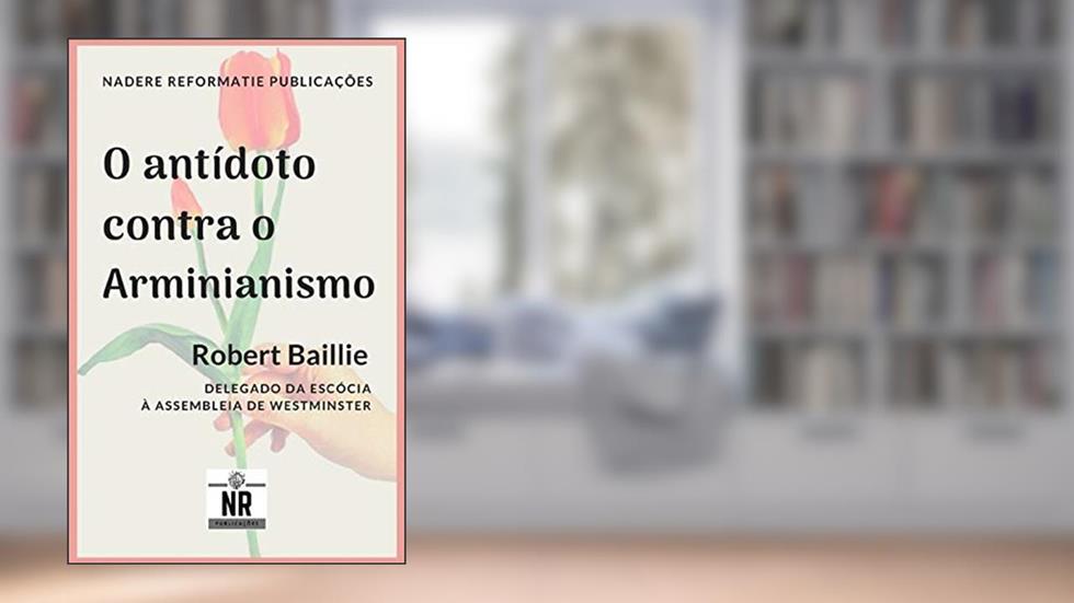 O Antídoto contra o Arminianismo, do autor Robert Baillie
