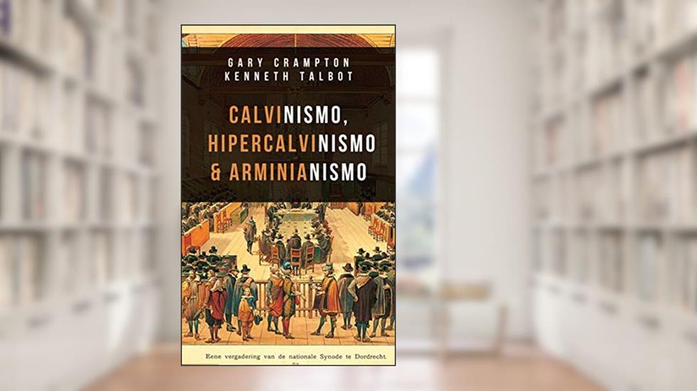 Calvinismo, hiper-calvinismo & arminianismo: Um guia teológico, do autor W. Gary Crampton; Kenneth Talbot