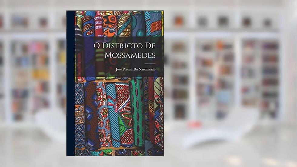 O Districto De Mossamedes, do autor José Pereira Do Nascimento