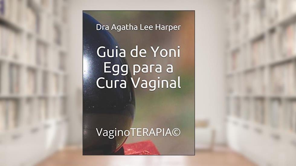 Guia de Yoni Egg para a Cura Vaginal: VaginoTERAPIA(c), do autor Dra Agatha Lee Harper