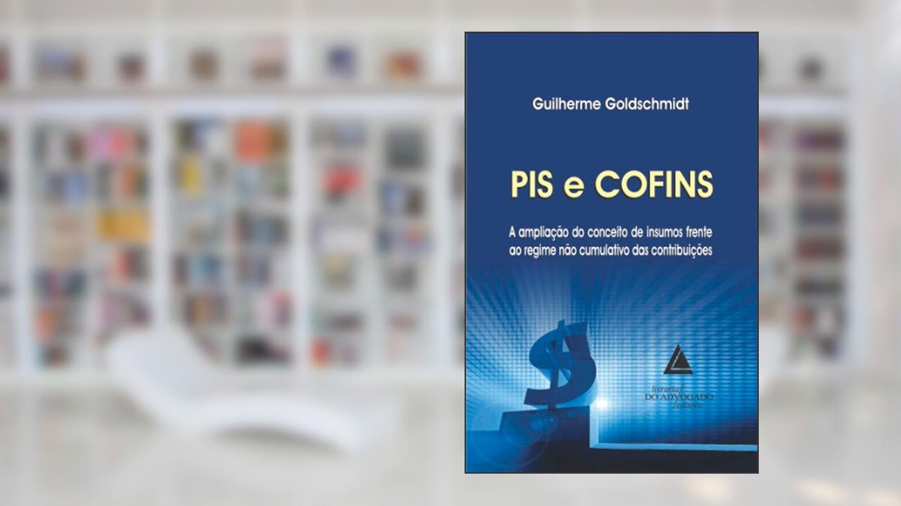 Pis e Cofins a Ampliação do Conceito de Insumos Frente ao Regime não Cumulativo das Contribuições, do autor GUILHERME GOLDSCHMIDT