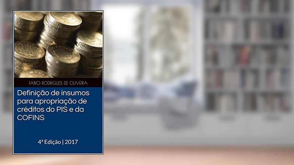 Definição de insumos para apropriação de créditos do PIS e da COFINS: 4ª Edição | 2017, do autor Fabio Rodrigues de Oliveira