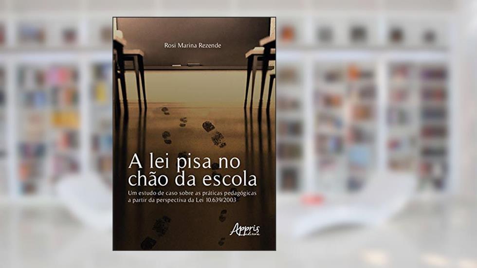 A lei pisa no chão da escola: um estudo de caso sobre as práticas pedagógicas a partir da perspectiva da lei 10.639/2003, do autor Rosi Marina Rezende