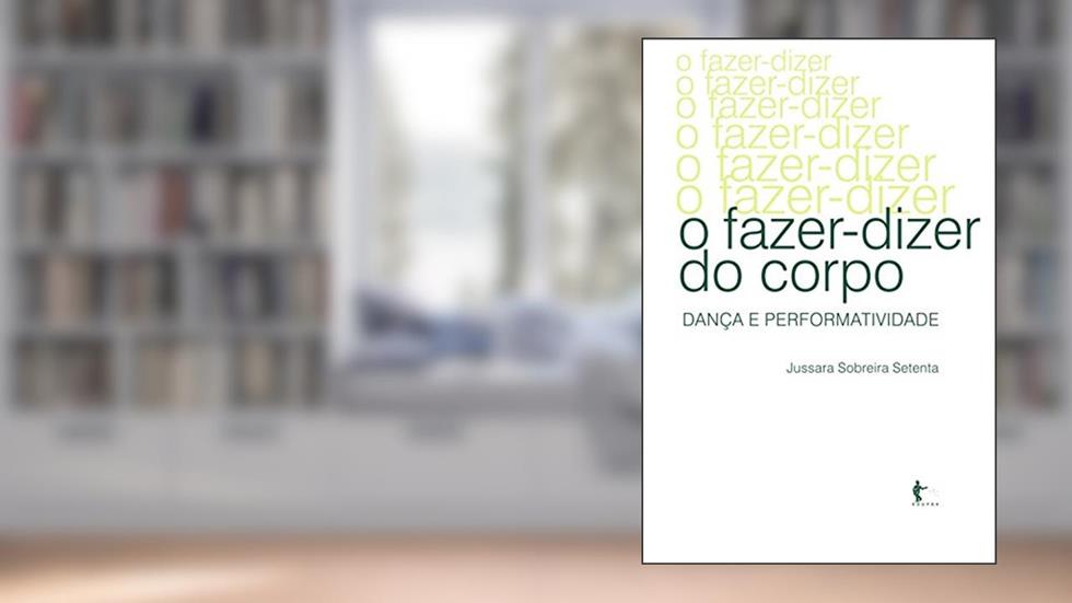 O fazer-dizer do corpo: dança e performatividade, do autor Jussara Sobreira Setenta