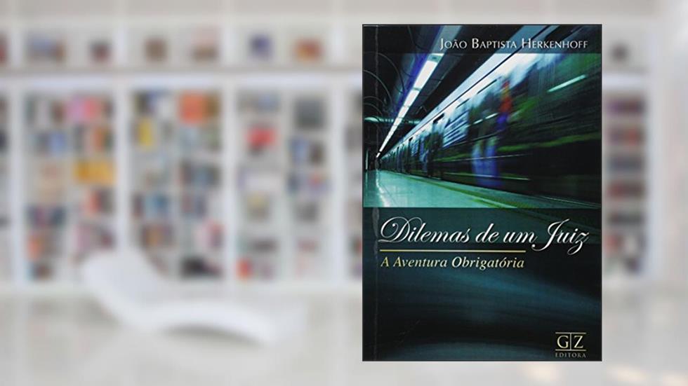 Dilemas de Um Juiz. A Aventura Obrigatória, do autor João Baptista Herkenhoff