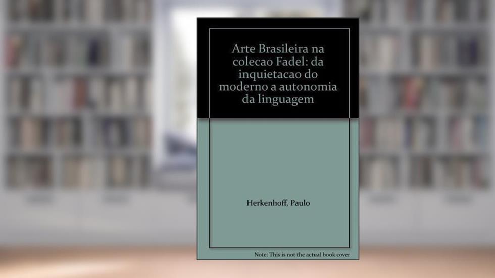 Arte Brasileira Na Colecao Fadel: Da Inquietacao Do Moderno A Autonomia Da Linguagem, do autor Paulo Herkenhoff