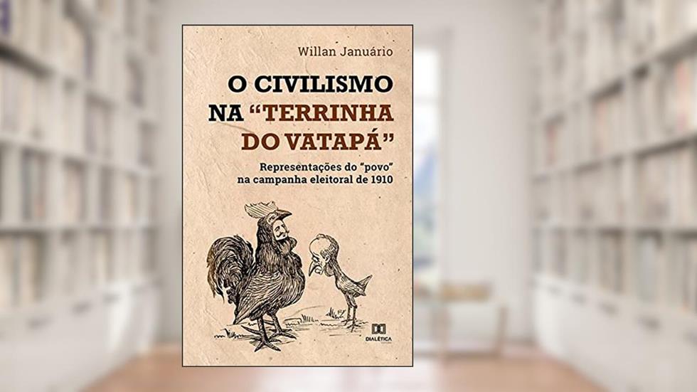 O Civilismo na "terrinha do vatapá": representações do "povo" na campanha eleitoral de 1910, do autor Willan Januário