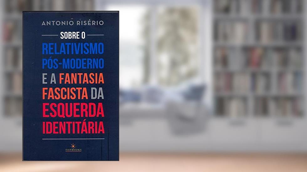 Sobre o relativismo pós-moderno e a fantasia fascista da esquerda identitária, do autor Antonio Risério