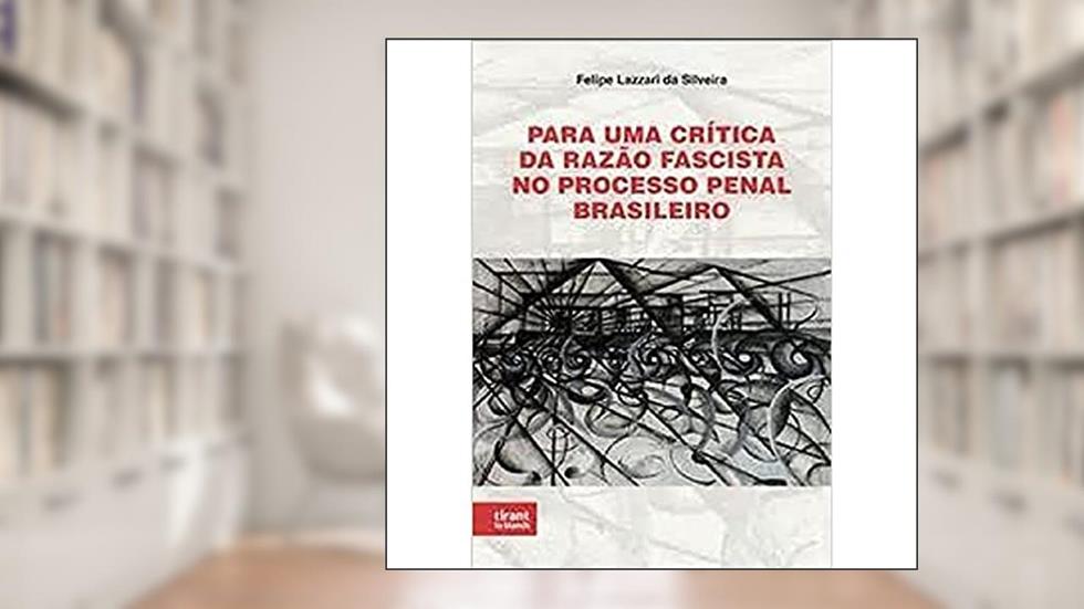 Para Uma Crítica da Razão Fascista no Processo Penal Brasileiro, do autor Felipe Lazzari Da Silveira