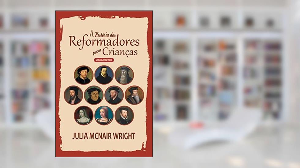 A História dos Reformadores para Crianças - Volume Único - Capa Brochura, do autor Julia McNair Wright