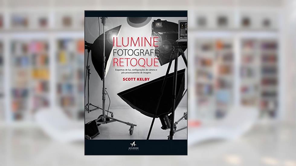 Ilumine, Fotografe, Retoque, do autor Scott Kelby
