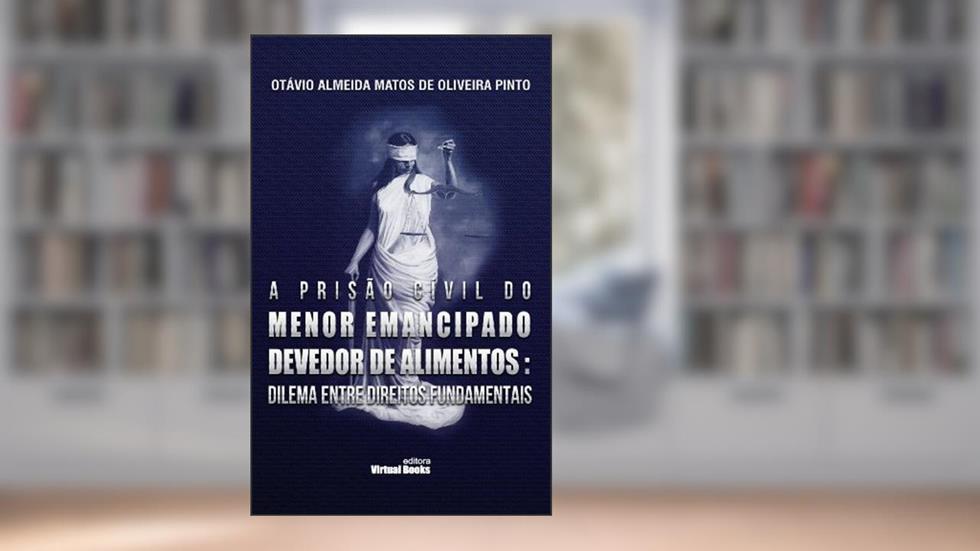 A PRISÃO CIVIL DO MENOR EMANCIPADO DEVEDOR DE ALIMENTOS: DILEMA ENTRE DIREITOS FUNDAMENTAIS, do autor Otávio Almeida Matos de Oliveira Pinto