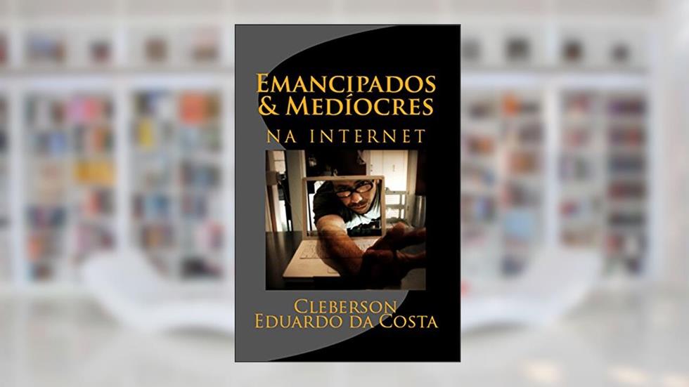 EMANCIPADOS & MEDÍOCRES NA INTERNET (EMANCIPADOS & MEDIOCRES Livro 1), do autor CLEBERSON EDUARDO DA COSTA