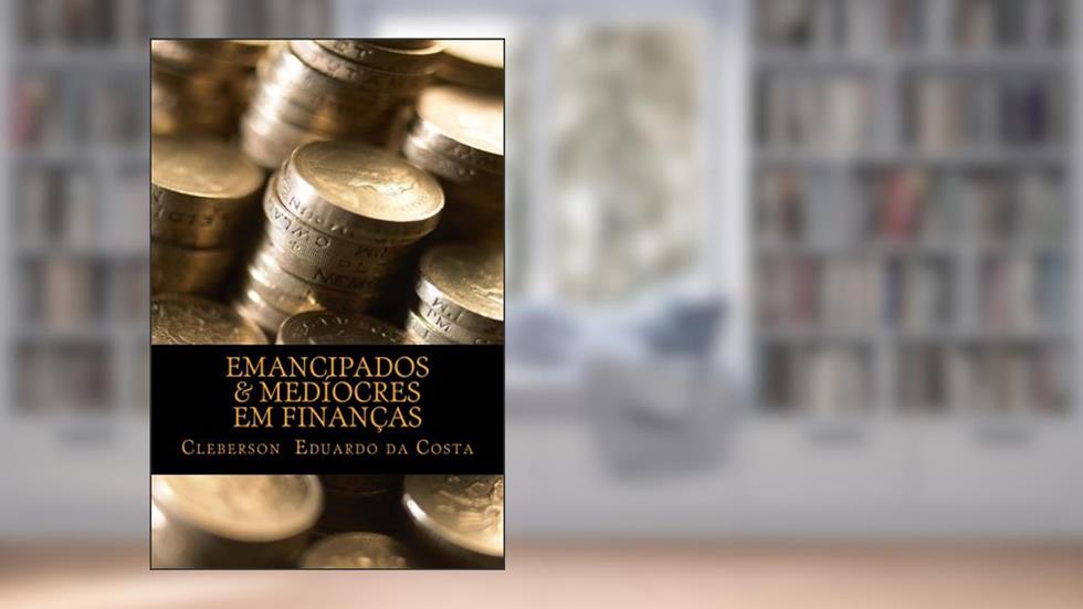 EMANCIPADOS & MEDÍOCRES EM FINANÇAS (EMANCIPADOS & MEDIOCRES Livro 1), do autor CLEBERSON EDUARDO DA COSTA
