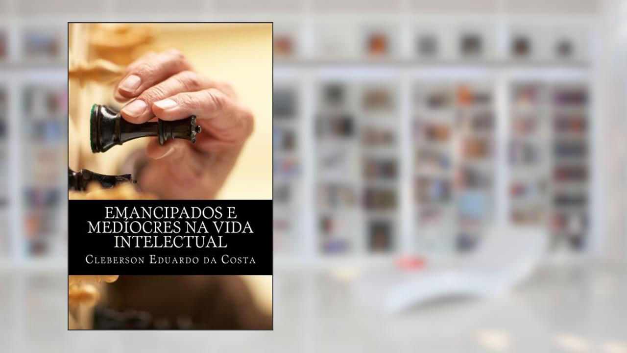 Capa de EMANCIPADOS & MEDÍOCRES NA VIDA INTELECTUAL, do autor CLEBERSON EDUARDO DA COSTA