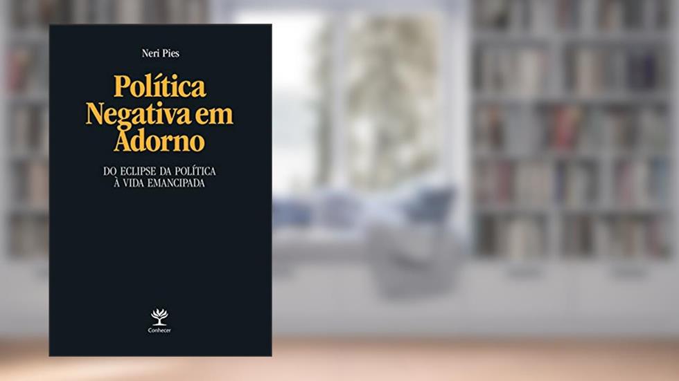 Política Negativa em Adorno: Do Eclipse da Política à Vida Emancipada, do autor Neri Pies