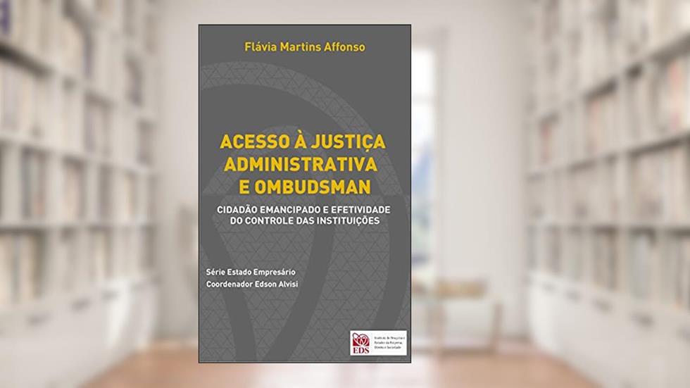 Acesso à justiça administrativa e o Ombudsman: Cidadão emancipado e efetividade do controle das instituições, do autor Flávia Martins Affonso