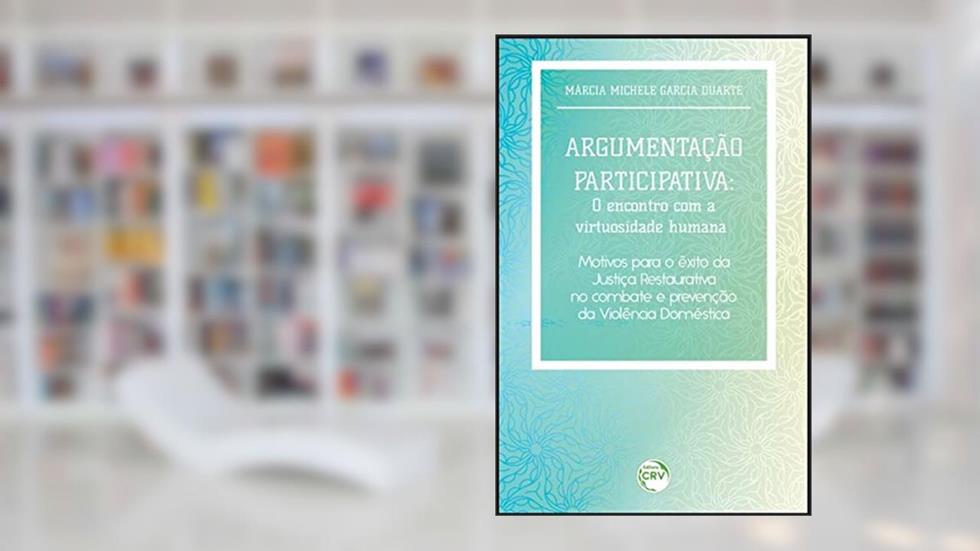 Argumentação participativa: o encontro com a virtuosidade humana motivos para o êxito da justiça restaurativa no combate e prevenção da violência doméstica, do autor Márcia Michele Garcia Duarte