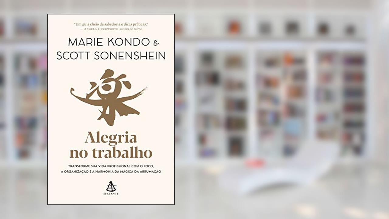 Alegria no trabalho: Transforme sua vida profissional com o foco, a organização e a harmonia da mágica da arrumação, do autor Marie Kondo; Scott Sonenshein