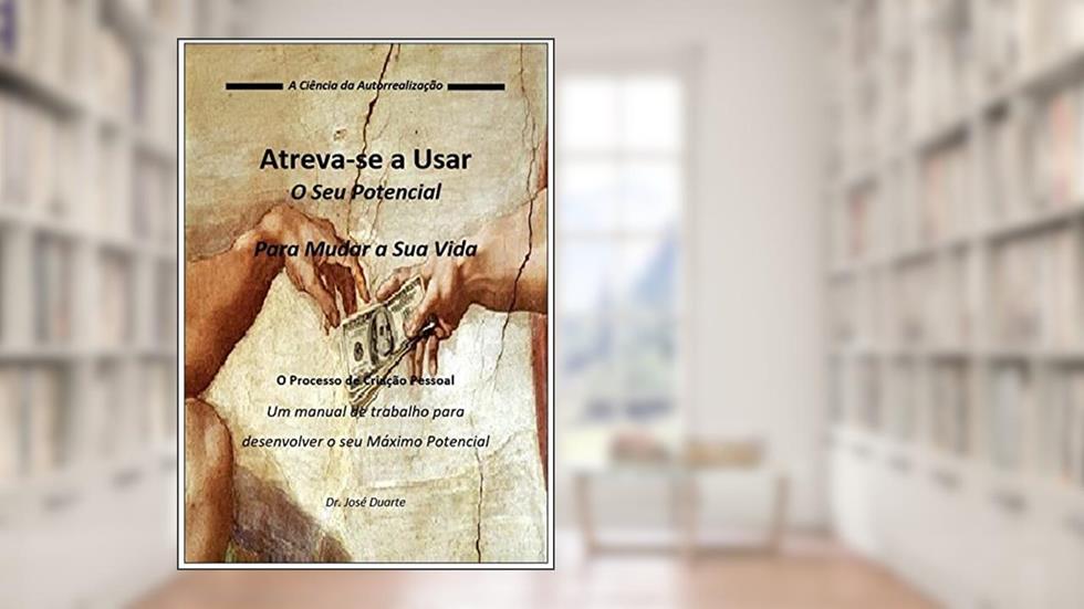 Atreva-se a Usar o Seu Potencial: Um manual de trabalho para desenvolver o seu Máximo Potencial, do autor José Duarte