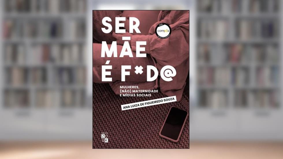 Ser mãe é foda!: mulheres, (não)maternidade e mídias sociais, do autor Ana Luiza de Figueiredo Souza