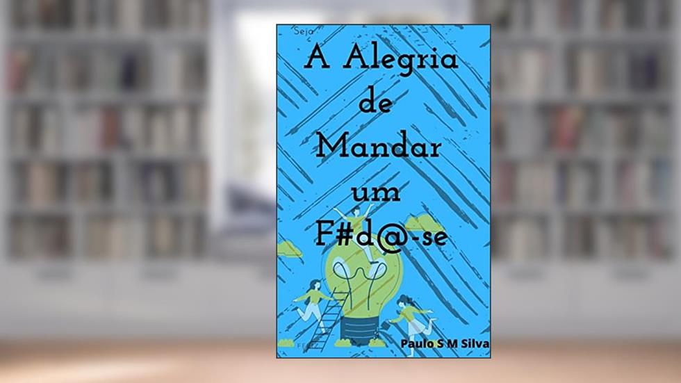 A alegria de mandar um foda-se: Ser feliz e não ser importar com os outros, do autor Paulo S M Silva