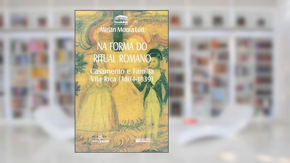 Na Forma do Ritual Romano. Casamento e Família Vila Rica. 1804-1839, do autor Mirian Moura Lott