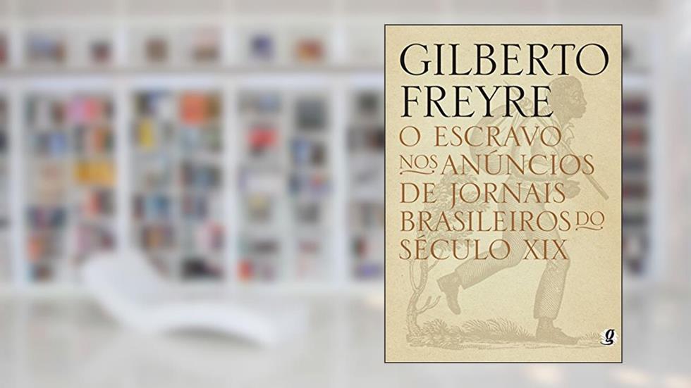 O escravo nos anúncios de jornais brasileiros do século XIX, do autor Gilberto Freyre